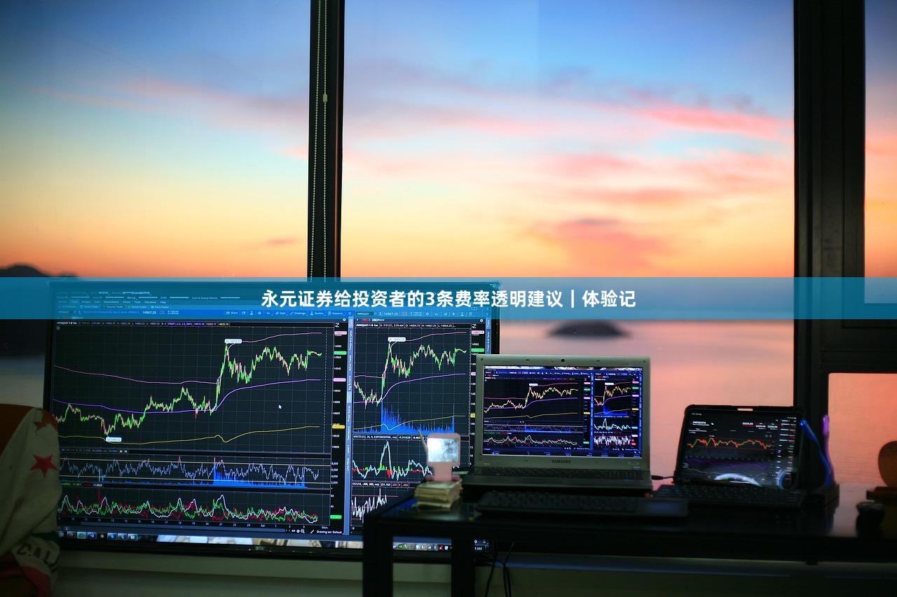 永元证券给投资者的3条费率透明建议｜体验记