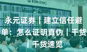 永元证券｜建立信任避坑清单：怎么证明真伪｜干货速览