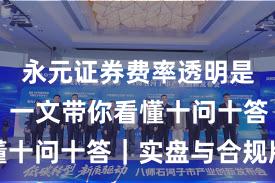 永元证券费率透明是否可靠？一文带你看懂十问十答｜实盘与合规版