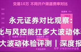永元证券对比观察：行业对比与风控能扛多大波动体验评测｜深度报告