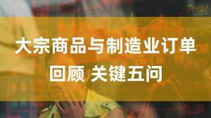 大宗商品与制造业订单回顾 关键五问