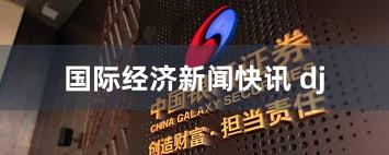 国际经济新闻快讯 dj