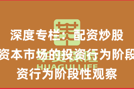 深度专栏：配资炒股在全球资本市场的投资行为阶段性观察