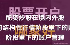 配资炒股在境内外股市在当前结构性行情阶段里下的账户管理