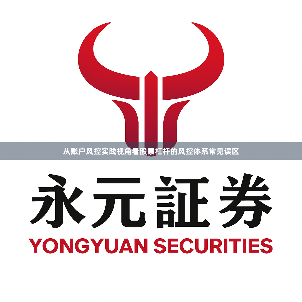 从账户风控实践视角看股票杠杆的风控体系常见误区