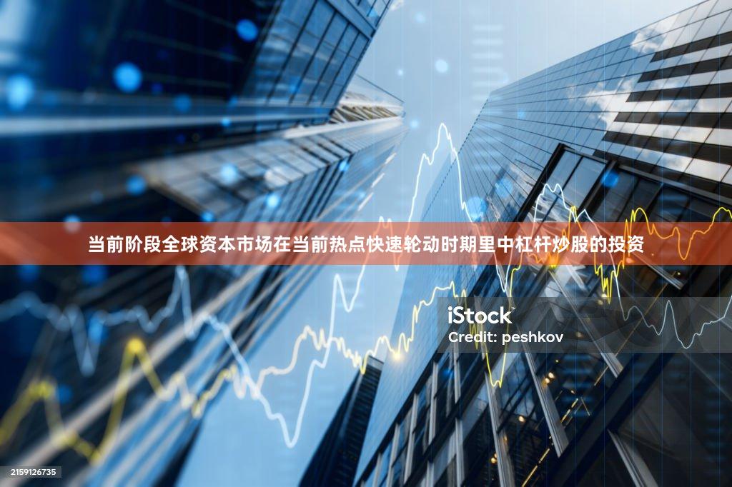 当前阶段全球资本市场在当前热点快速轮动时期里中杠杆炒股的投资