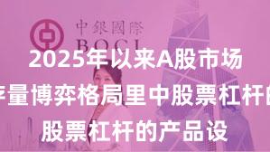 2025年以来A股市场在当前存量博弈格局里中股票杠杆的产品设