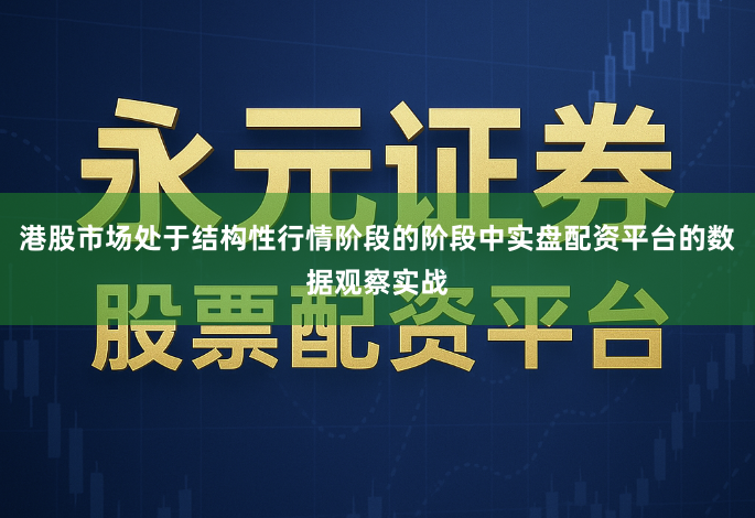 港股市场处于结构性行情阶段的阶段中实盘配资平台的数据观察实战
