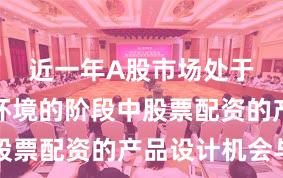 近一年A股市场处于震荡市环境的阶段中股票配资的产品设计机会与