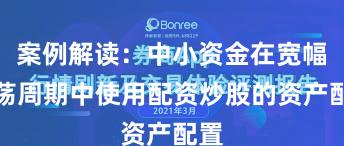 案例解读：中小资金在宽幅震荡周期中使用配资炒股的资产配置