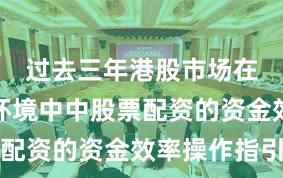 过去三年港股市场在震荡市环境中中股票配资的资金效率操作指引
