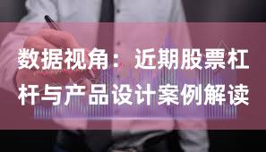 数据视角：近期股票杠杆与产品设计案例解读