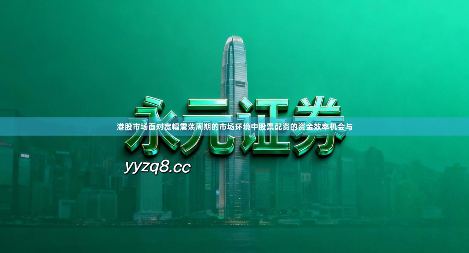 港股市场面对宽幅震荡周期的市场环境中股票配资的资金效率机会与