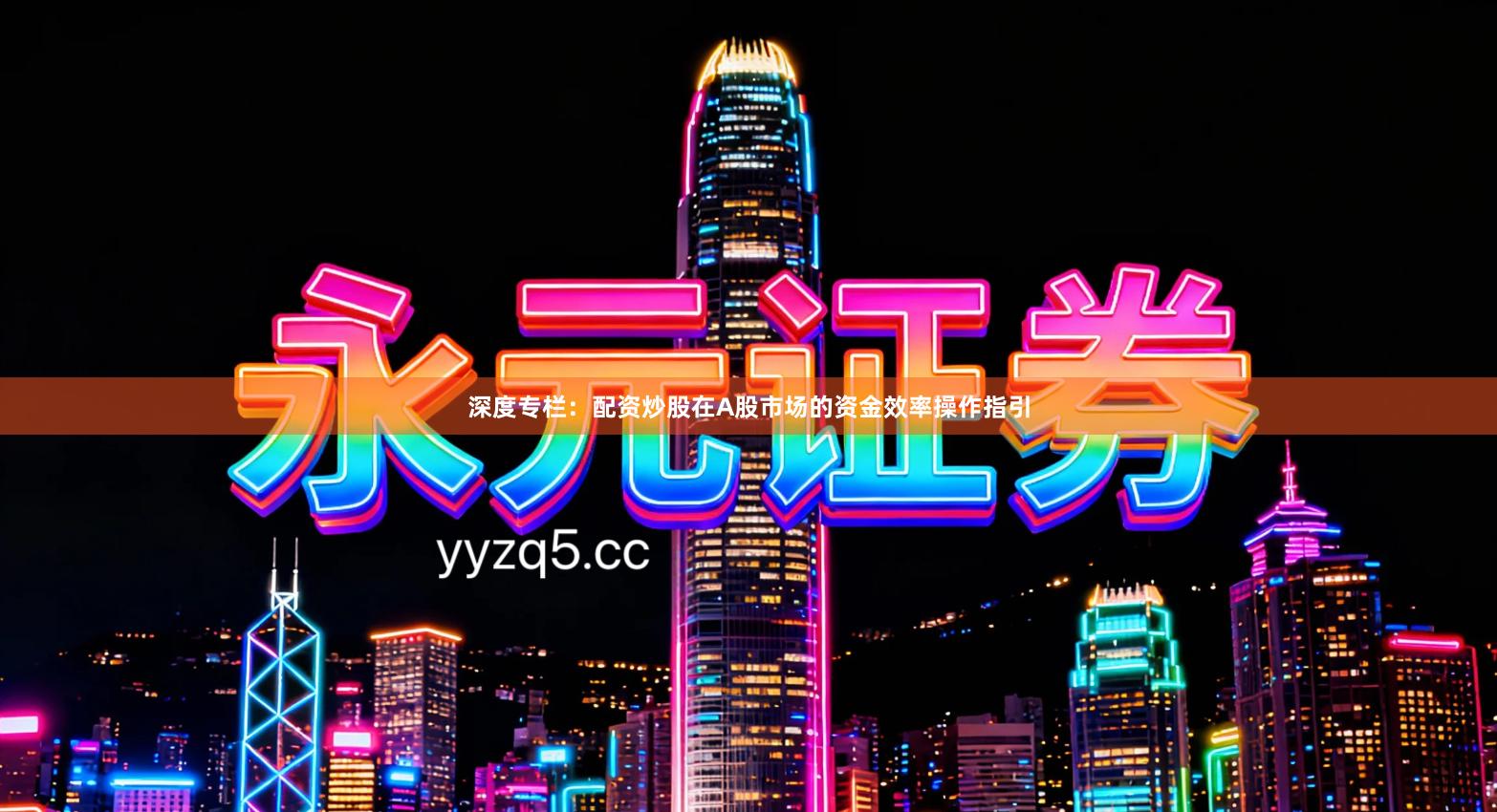 深度专栏：配资炒股在A股市场的资金效率操作指引