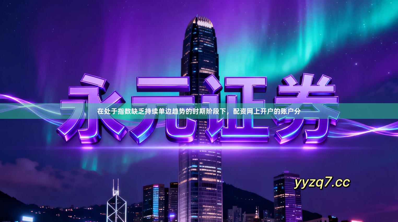 在处于指数缺乏持续单边趋势的时期阶段下，配资网上开户的账户分