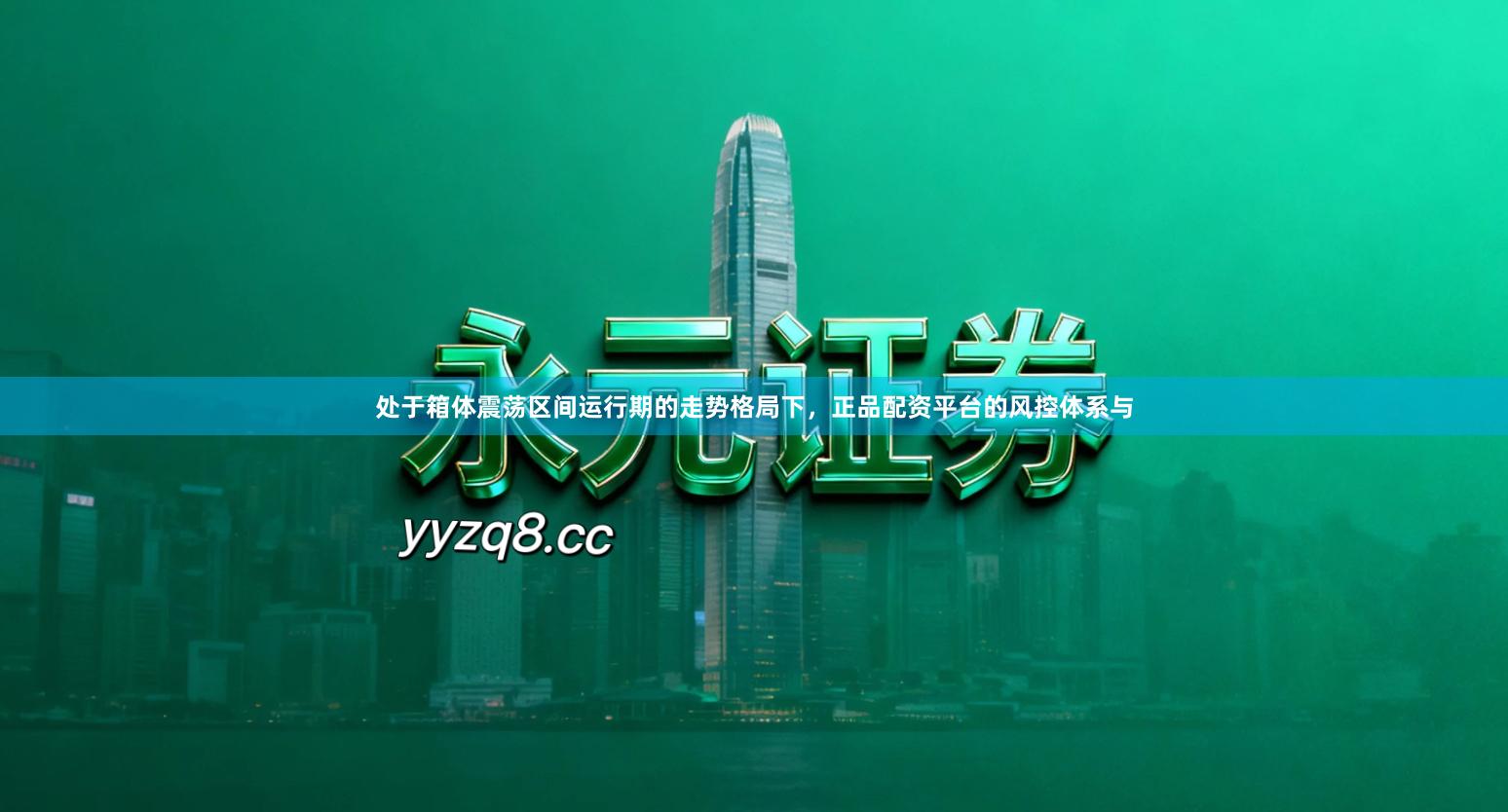 处于箱体震荡区间运行期的走势格局下，正品配资平台的风控体系与