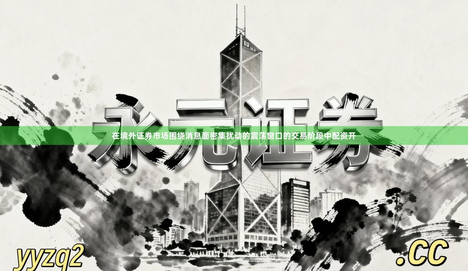 在境外证券市场围绕消息面密集扰动的震荡窗口的交易阶段中配资开