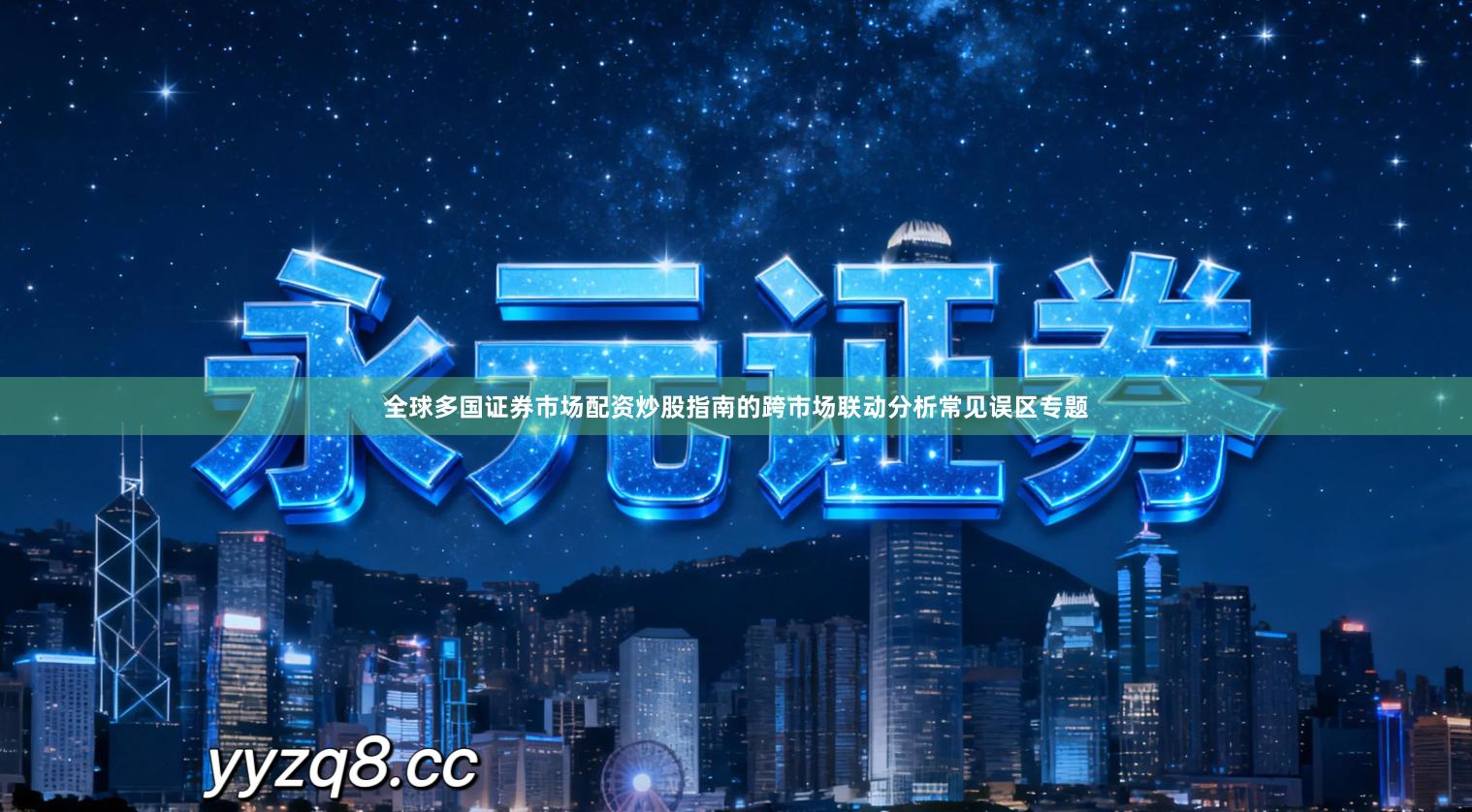 全球多国证券市场配资炒股指南的跨市场联动分析常见误区专题