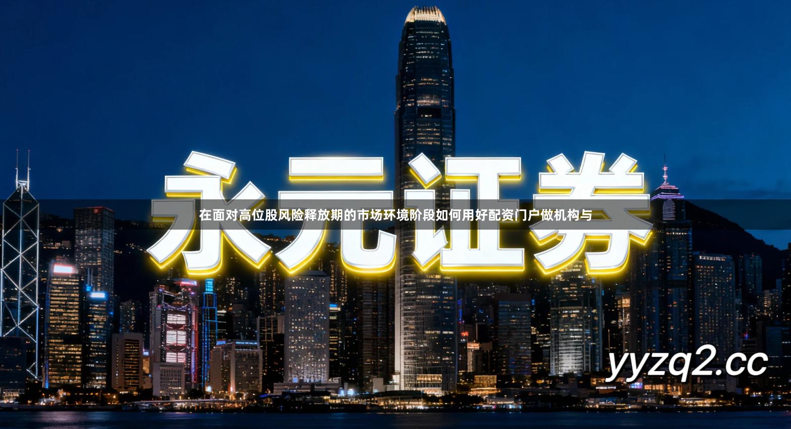 在面对高位股风险释放期的市场环境阶段如何用好配资门户做机构与