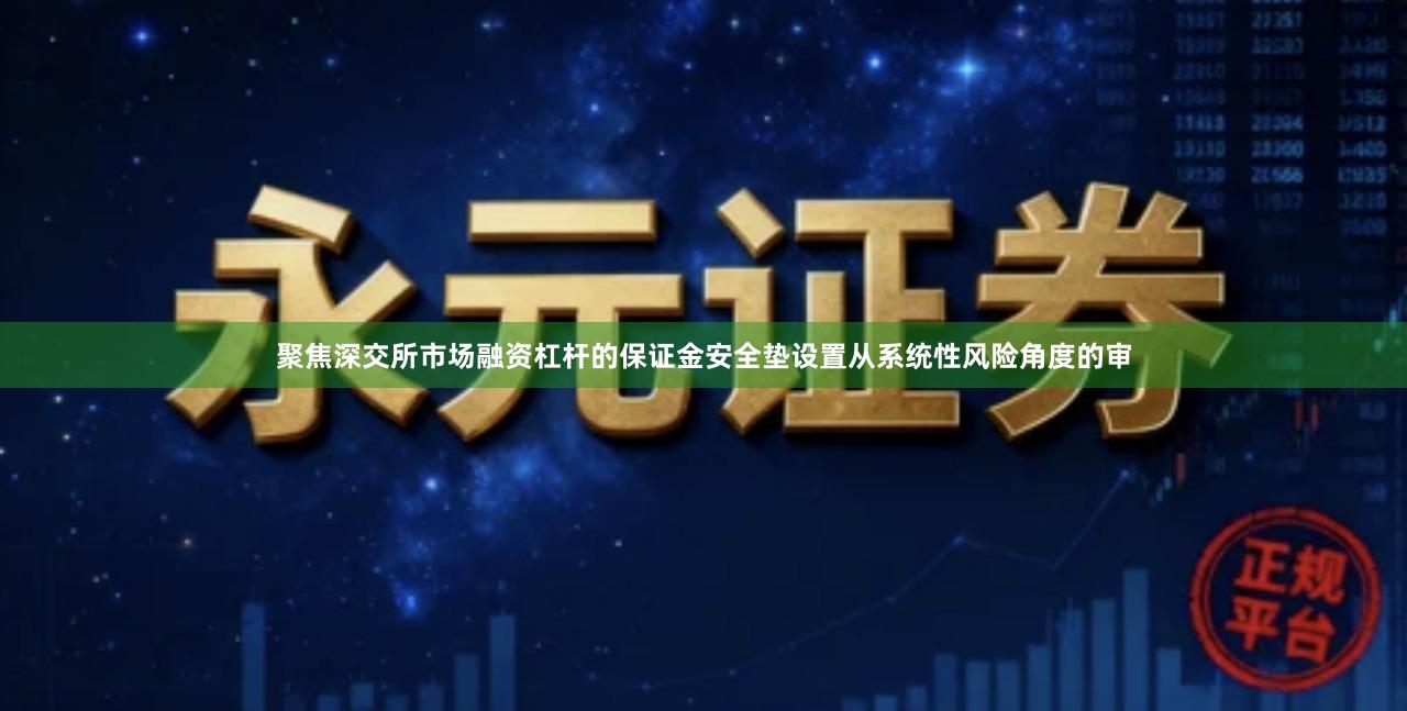 聚焦深交所市场融资杠杆的保证金安全垫设置从系统性风险角度的审