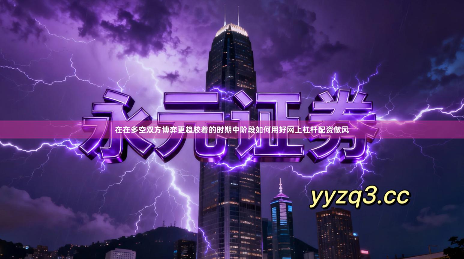 在在多空双方博弈更趋胶着的时期中阶段如何用好网上杠杆配资做风