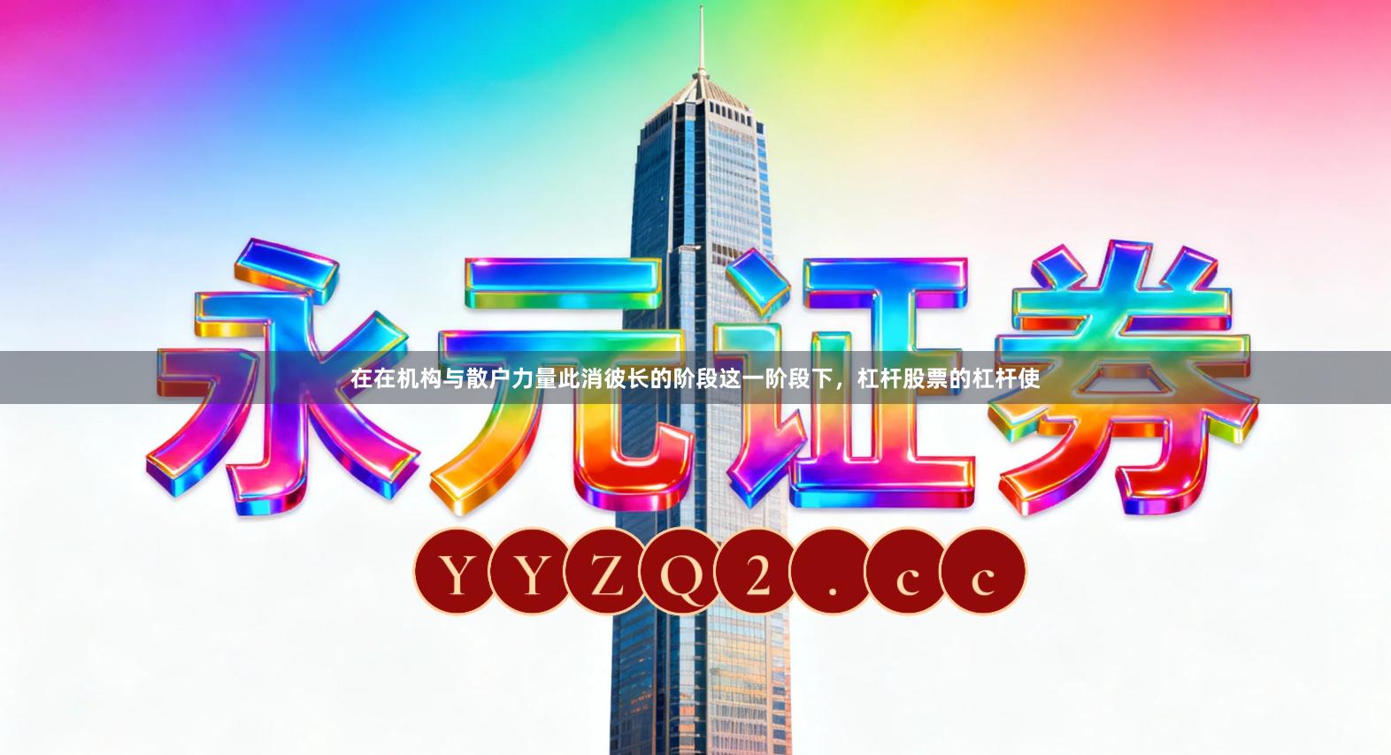 在在机构与散户力量此消彼长的阶段这一阶段下,杠杆股票的杠杆使