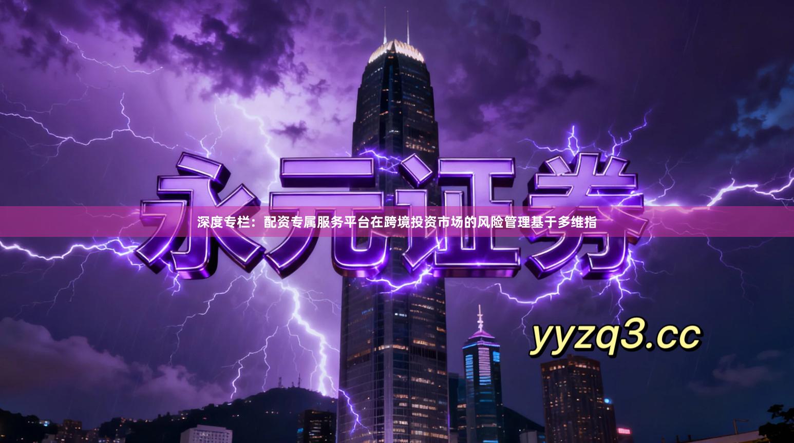 深度专栏：配资专属服务平台在跨境投资市场的风险管理基于多维指