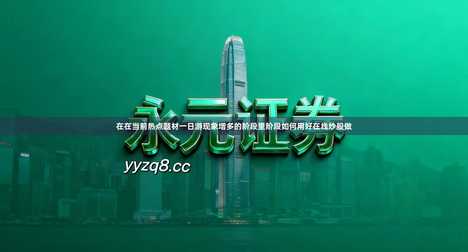 在在当前热点题材一日游现象增多的阶段里阶段如何用好在线炒股做