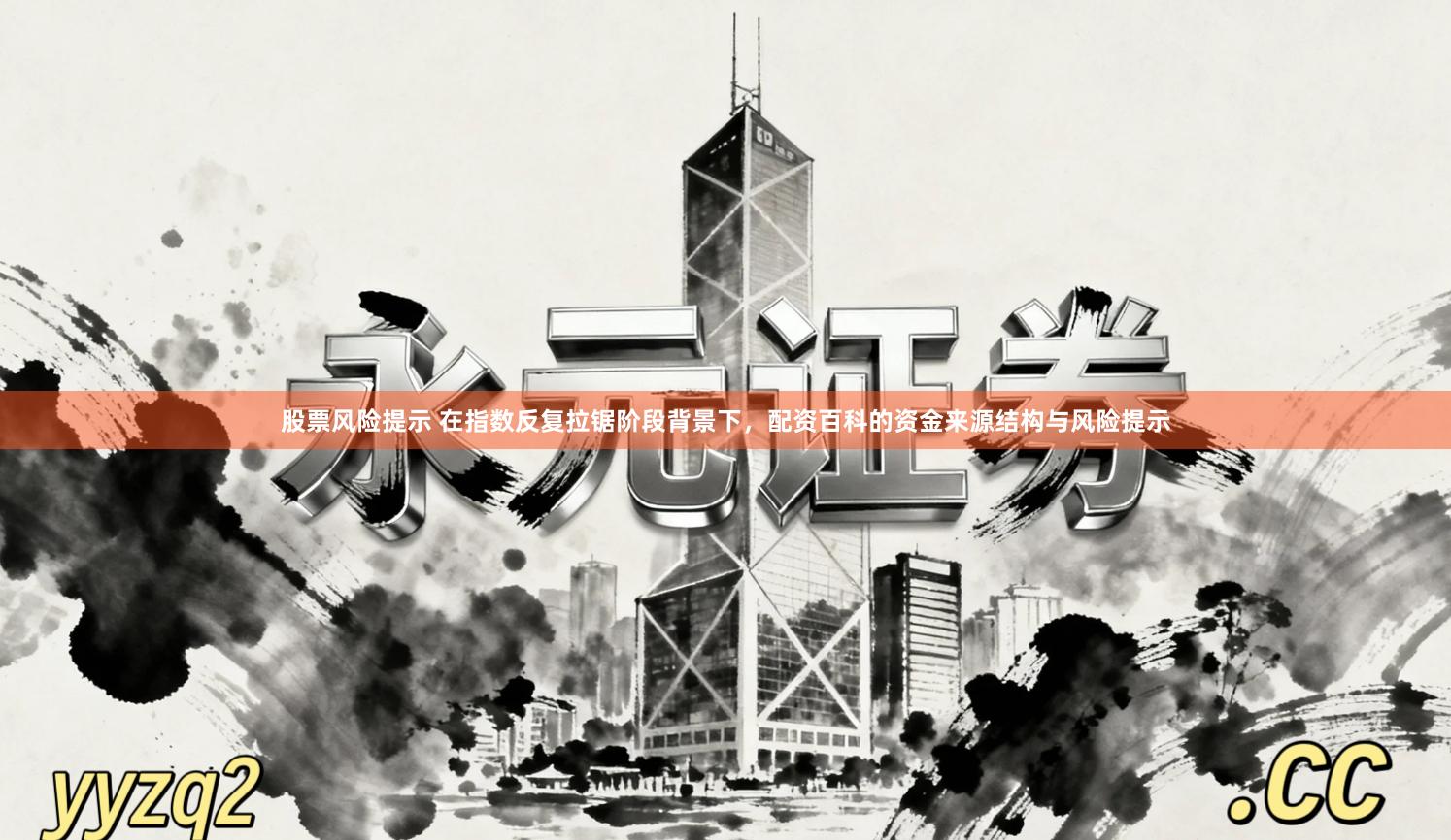 股票风险提示 在指数反复拉锯阶段背景下,配资百科的资金来源结构与风险提示
