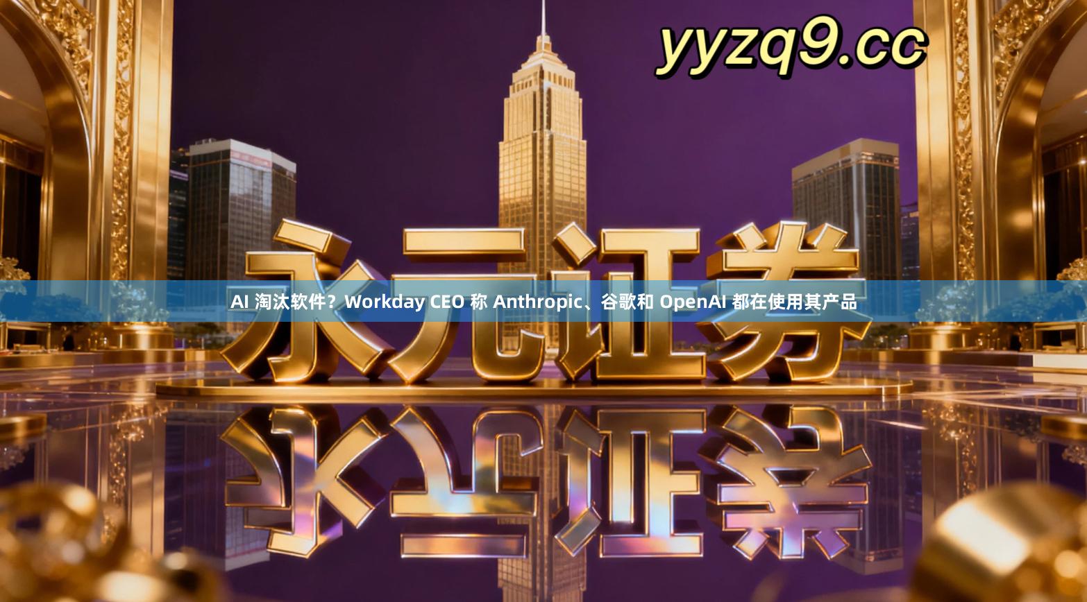 AI 淘汰软件？Workday CEO 称 Anthropic、谷歌和 OpenAI 都在使用其产品