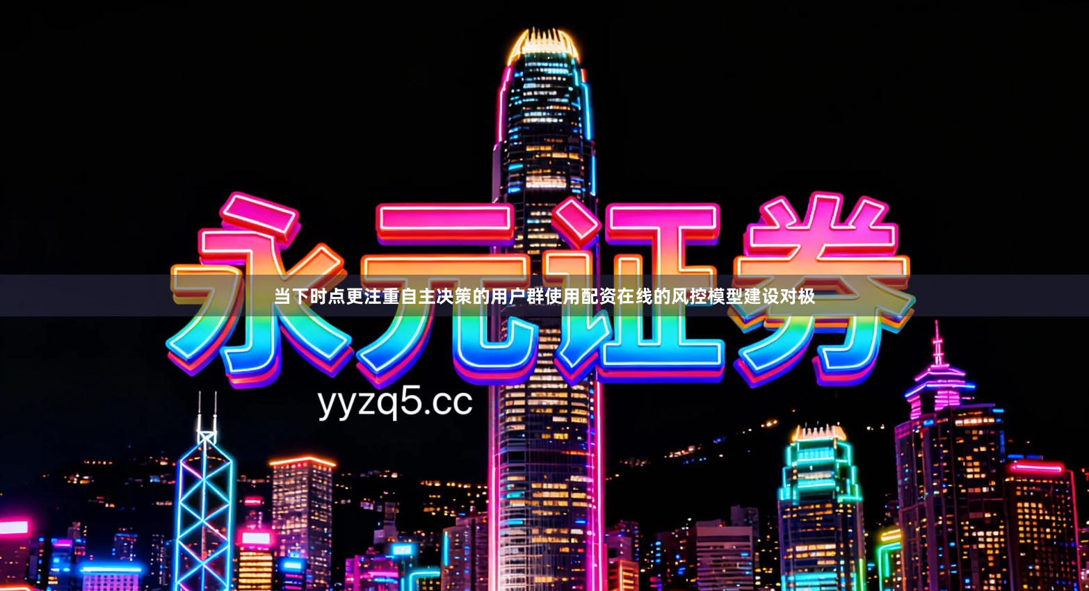 当下时点更注重自主决策的用户群使用配资在线的风控模型建设对极